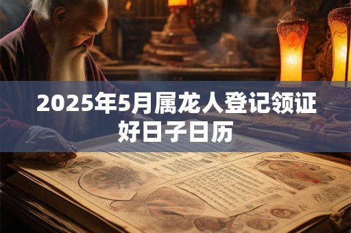 2025年5月属龙人登记领证好日子日历