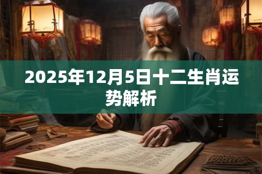 2025年12月5日十二生肖运势解析 2025年12月5日十二生肖运势解析