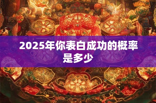 2025年你表白成功的概率是多少