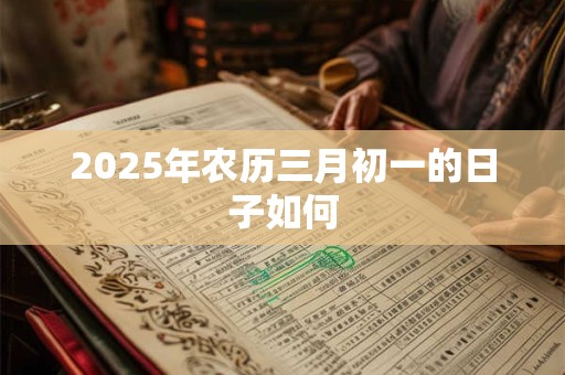 2025年农历三月初一的日子如何