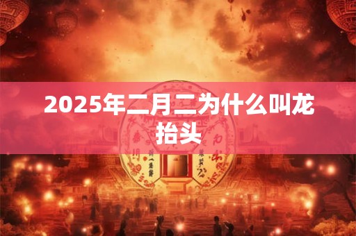 2025年二月二为什么叫龙抬头