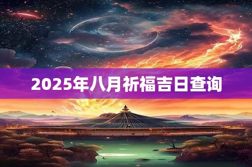 2025年八月祈福吉日查询