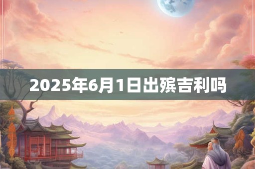 2025年6月1日出殡吉利吗