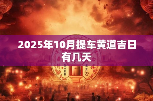 2025年10月提车黄道吉日有几天