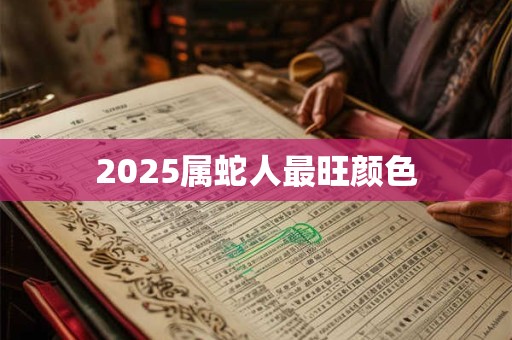 2025属蛇人最旺颜色