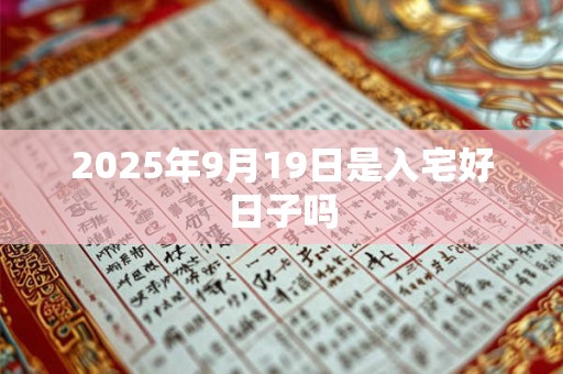 2025年9月19日是入宅好日子吗