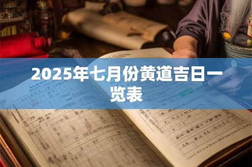 2025年七月份黄道吉日一览表