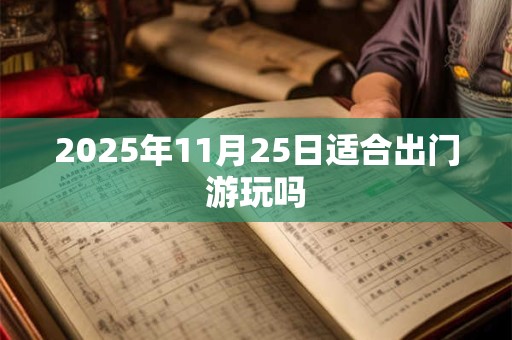 2025年11月25日适合出门游玩吗