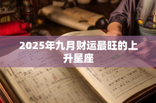 2025年九月财运最旺的上升星座