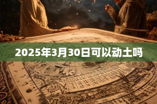 2025年3月30日可以动土吗