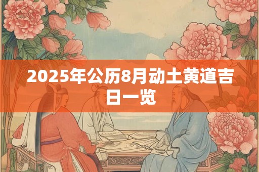 2025年公历8月动土黄道吉日一览