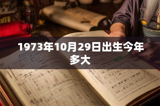 1973年10月29日出生今年多大