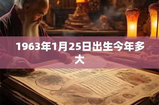 1963年1月25日出生今年多大 1963年1月25日出生今年多大