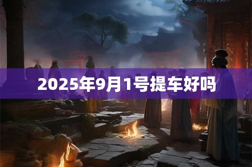 2025年9月1号提车好吗