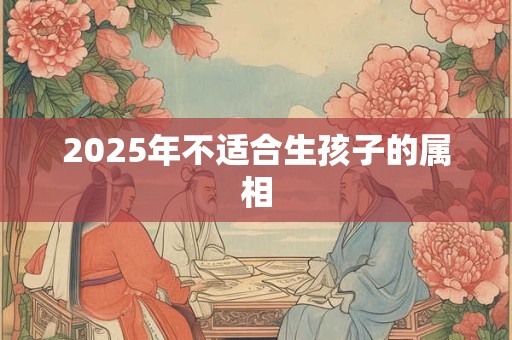 2025年不适合生孩子的属相
