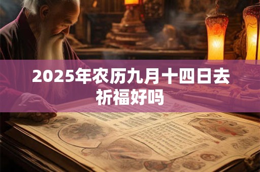 2025年农历九月十四日去祈福好吗