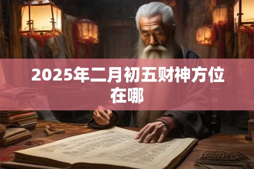 2025年二月初五财神方位在哪