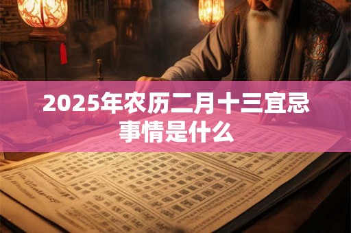 2025年农历二月十三宜忌事情是什么