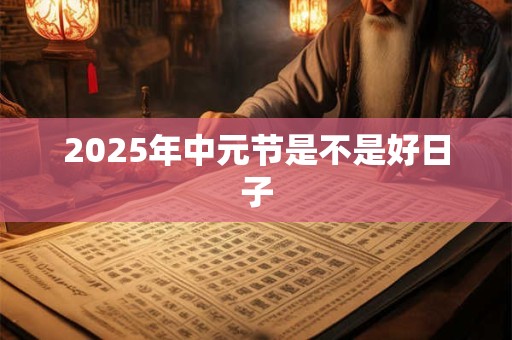 2025年中元节是不是好日子
