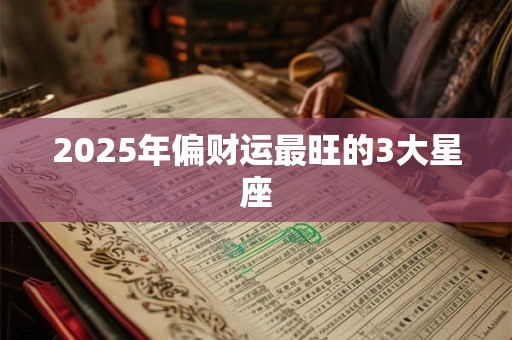 2025年偏财运最旺的3大星座