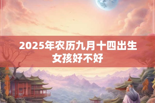 2025年农历九月十四出生女孩好不好