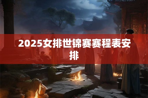 2025女排世锦赛赛程表安排
