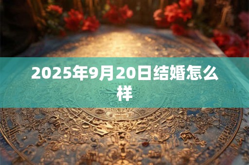 2025年9月20日结婚怎么样