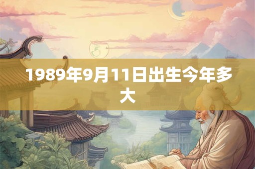 1989年9月11日出生今年多大
