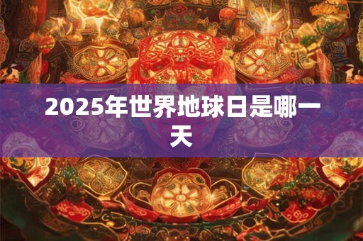 2025年世界地球日是哪一天