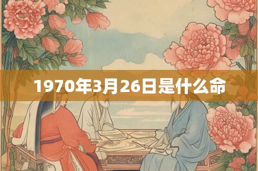 1970年3月26日是什么命