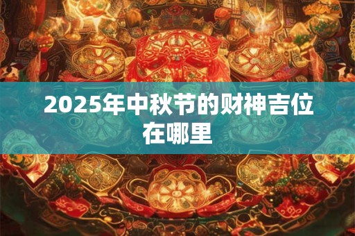 2025年中秋节的财神吉位在哪里