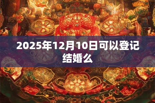 2025年12月10日可以登记结婚么