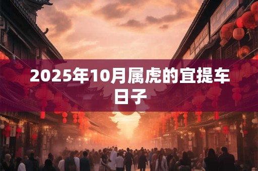 2025年10月属虎的宜提车日子