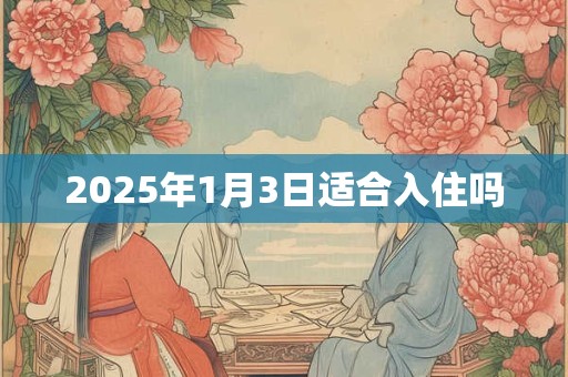 2025年1月3日适合入住吗