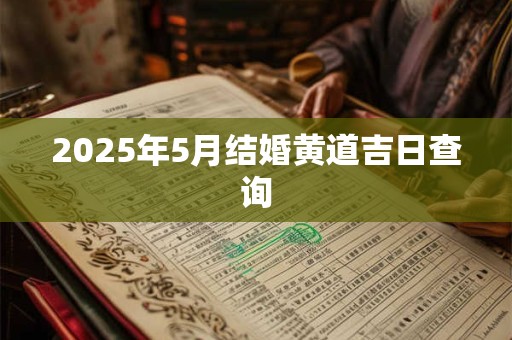 2025年5月结婚黄道吉日查询