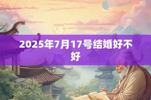 2025年7月17号结婚好不好
