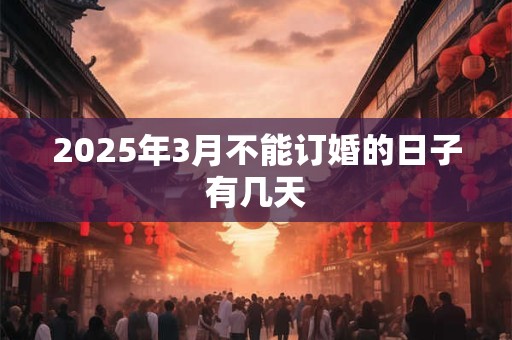 2025年3月不能订婚的日子有几天 2025年3月不能订婚的日子有几天