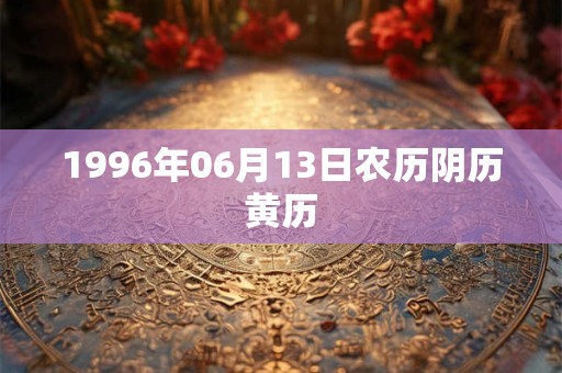 1996年06月13日农历阴历黄历