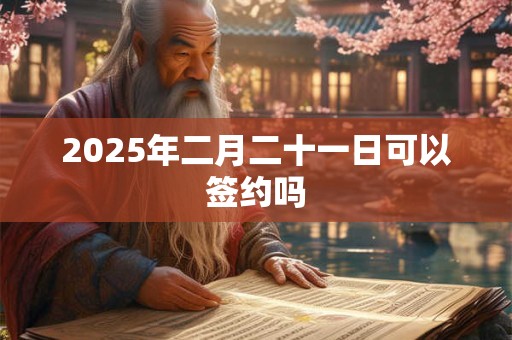 2025年二月二十一日可以签约吗