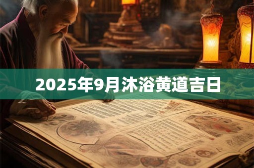 2025年9月沐浴黄道吉日