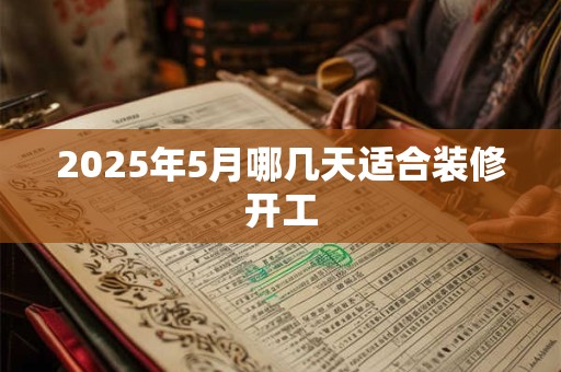 2025年5月哪几天适合装修开工