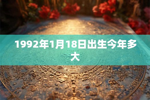 1992年1月18日出生今年多大