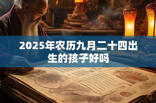 2025年农历九月二十四出生的孩子好吗