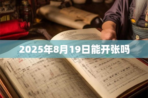 2025年8月19日能开张吗