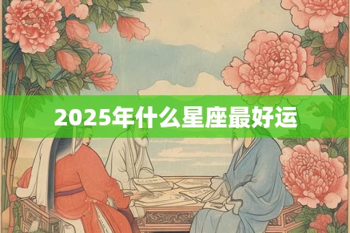 2025年什么星座最好运