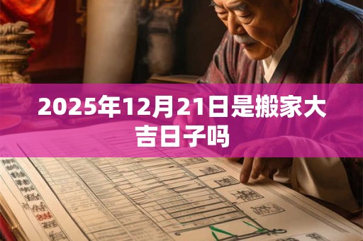 2025年12月21日是搬家大吉日子吗