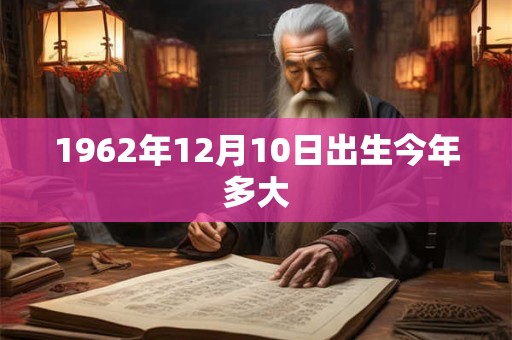1962年12月10日出生今年多大