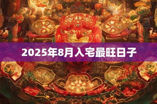 2025年8月入宅最旺日子