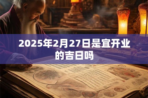2025年2月27日是宜开业的吉日吗
