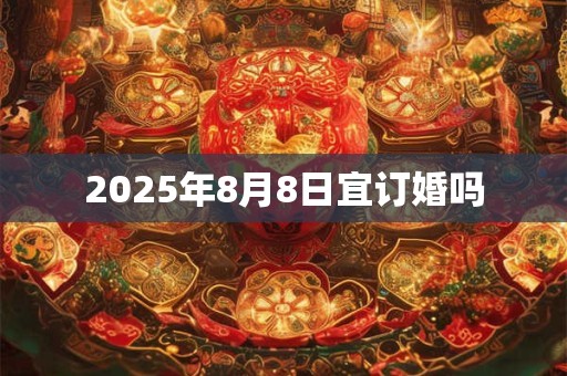 2025年8月8日宜订婚吗
